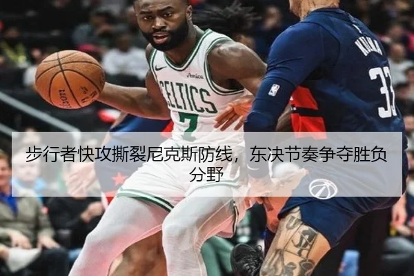步行者快攻撕裂尼克斯防线，东决节奏争夺胜负分野