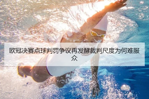 欧冠决赛点球判罚争议再发酵裁判尺度为何难服众