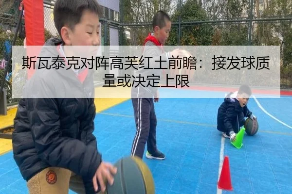 斯瓦泰克对阵高芙红土前瞻：接发球质量或决定上限