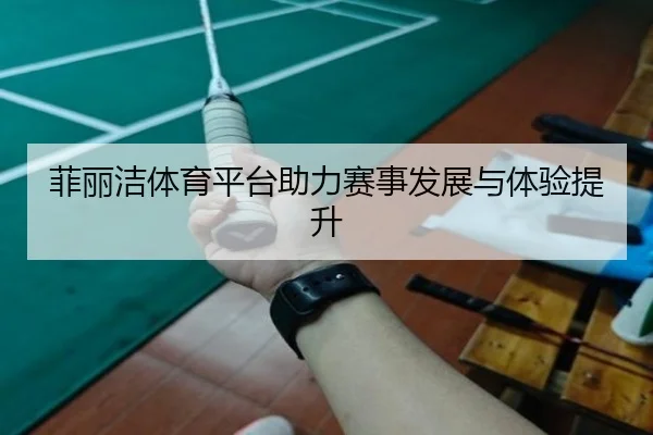 菲丽洁体育平台助力赛事发展与体验提升
