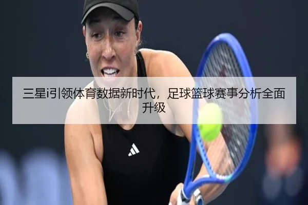 三星i引领体育数据新时代，足球篮球赛事分析全面升级