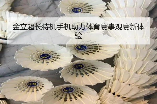 金立超长待机手机助力体育赛事观赛新体验
