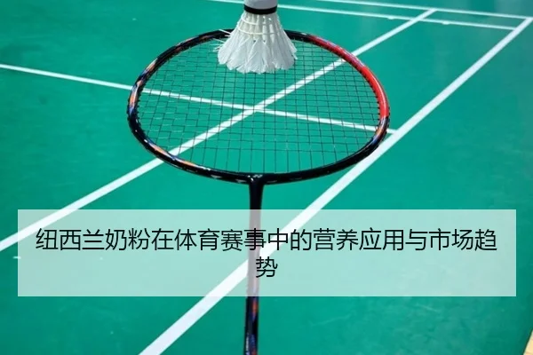 纽西兰奶粉在体育赛事中的营养应用与市场趋势