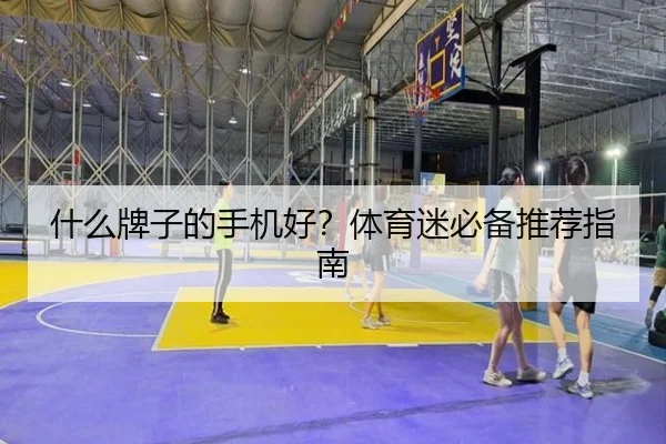 什么牌子的手机好？体育迷必备推荐指南