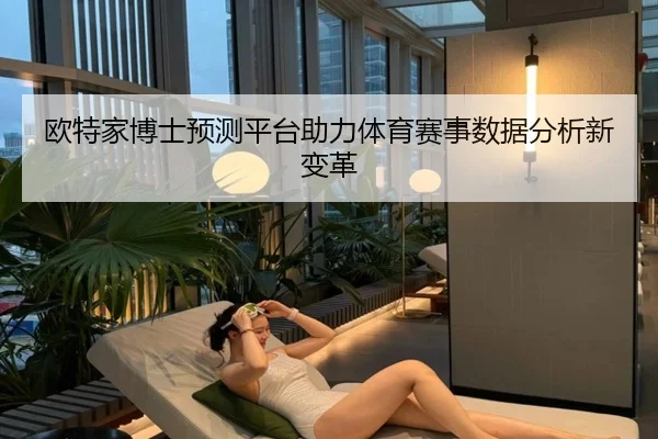 欧特家博士预测平台助力体育赛事数据分析新变革