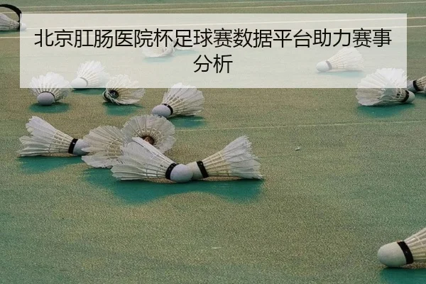 北京肛肠医院杯足球赛数据平台助力赛事分析