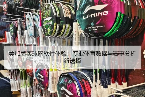 美加墨买球网软件体验：专业体育数据与赛事分析新选择
