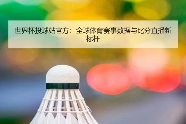世界杯投球站官方：全球体育赛事数据与比分直播新标杆